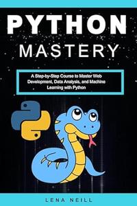 Python Mastery A Step-by-Step Course to Master Web Development, Data Analysis, and Machine Learning with Python