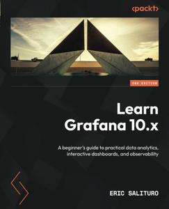 Learn Grafana 10.x – Second Edition A beginner’s guide to practical data analytics, interactive dashboards