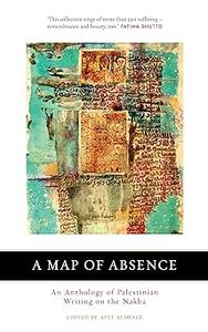 A Map of Absence An Anthology of Palestinian Writing on the Nakba
