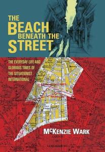 The beach beneath the street  the everyday life and glorious times of the Situationist International
