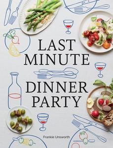 Last Minute Dinner Party Over 120 Inspiring Dishes to Feed Family and Friends At A Moment’s Notice