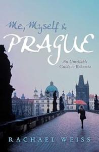 Me, Myself & Prague An Unreliable Guide to Bohemia