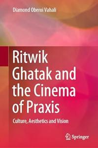 Ritwik Ghatak and the Cinema of Praxis Culture, Aesthetics and Vision