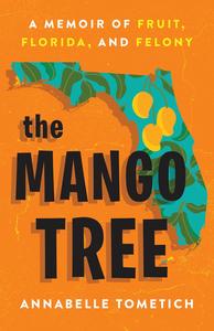 The Mango Tree A Memoir of Fruit, Florida, and Felony