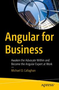 Angular for Business Awaken the Advocate Within and Become the Angular Expert at Work