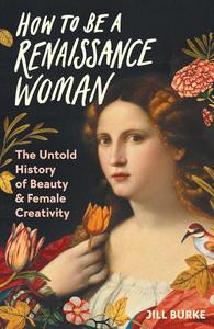 How to Be a Renaissance Woman The Untold History of Beauty & Female Creativity