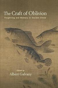 The Craft of Oblivion Forgetting and Memory in Ancient China