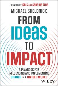 From Ideas to Impact A Playbook for Influencing and Implementing Change in a Divided World