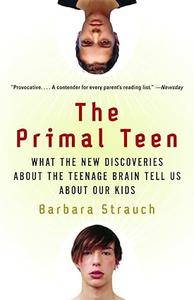 The Primal Teen What the New Discoveries about the Teenage Brain Tell Us about Our Kids