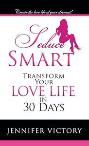 Seduce Smart Transform Your Love Life in 30 Days