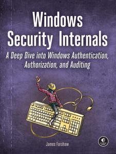 Windows Security Internals A Deep Dive into Windows Authentication, Authorization, and Auditing