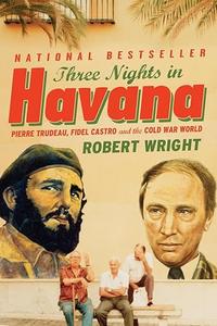 Three Nights in Havana Pierre Trudeau, Fidel Castro, and the Cold War World