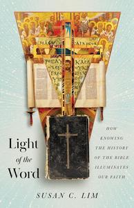 Light of the Word How Knowing the History of the Bible Illuminates Our Faith