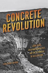 Concrete revolution  large dams, Cold War geopolitics, and the US Bureau of Reclamation