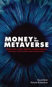 Money in the Metaverse Digital assets, online identities, spatial computing and why virtual worlds mean real business