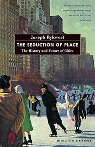 The Seduction of Place The History and Future of Cities