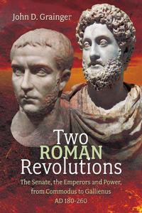 Two Roman Revolutions The Senate, the Emperors and Power, from Commodus to Gallienus (AD 180-260)