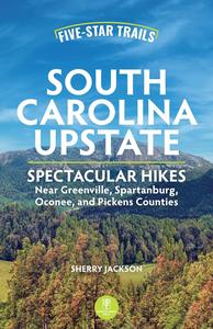 Five-Star Trails South Carolina Upstate Spectacular Hikes Near Greenville, Spartanburg, Oconee, and Pickens Counties