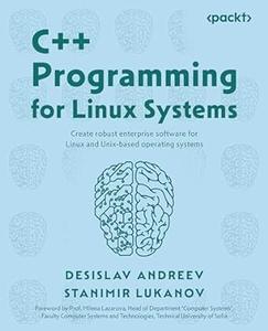 C++ Programming for Linux Systems Create robust enterprise software for Linux and Unix–based operating systems