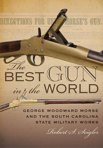 The Best Gun in the World George Woodward Morse and the South Carolina State Military Works