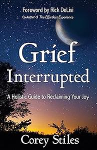Grief Interrupted A Holistic Guide to Reclaiming Your Joy