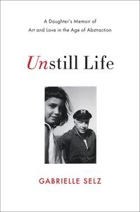 Unstill Life A Daughter’s Memoir of Art and Love in the Age of Abstraction