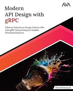 Modern API Design with gRPC Efficient Solutions to Design Modern APIs with gRPC Using Golang for Scalable Distributed S
