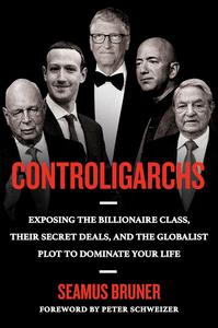 Controligarchs Exposing the Billionaire Class, their Secret Deals, and the Globalist Description to Dominate Your Life