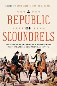 A Republic of Scoundrels The Schemers, Intriguers, and Adventurers Who Created a New American Nation
