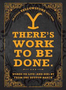 There’s Work to Be Done. Words to Live (and Die) By