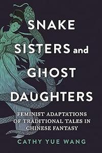 Snake Sisters and Ghost Daughters Feminist Adaptations of Traditional Tales in Chinese Fantasy
