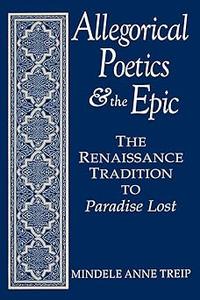 Allegorical Poetics and the Epic The Renaissance Tradition to Paradise Lost