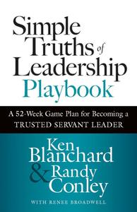Simple Truths of Leadership Playbook A 52–Week Game Plan for Becoming a Trusted Servant Leader