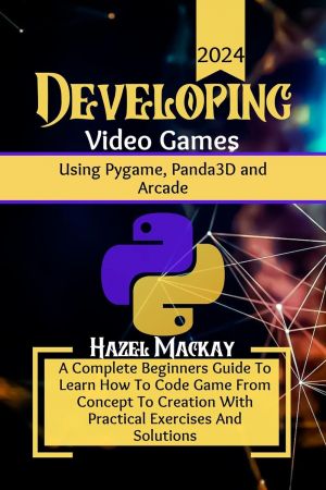 Developing Video Games Using Pygame, Panda3D And Arcade : A Complete Beginners Guide To Learn How To Code Game