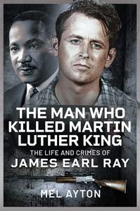 The Man Who Killed Martin Luther King The Life and Crimes of James Earl Ray