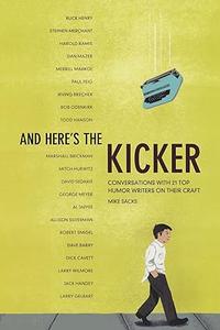 And Here’s the Kicker Conversations With 21 Top Humor Writers on Their Craft