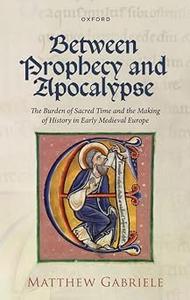 Between Prophecy and Apocalypse The Burden of Sacred Time and the Making of History in Early Medieval Europe