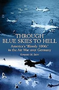 Through Blue Skies to Hell America’s Bloody 100th in the Air War over Germany