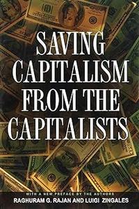 Saving Capitalism from the Capitalists Unleashing the Power of Financial Markets to Create Wealth and Spread Opportunity