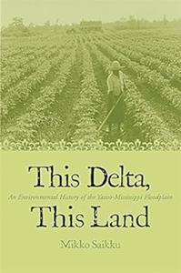 This Delta, This Land An Environmental History of the Yazoo-Mississippi Floodplain