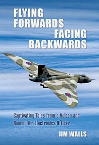 Flying Forwards, Facing Backwards Captivating Tales from a Nimrod and Valcan Air Electronics Operator