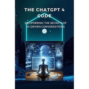 The ChatGPT 4 Code Deciphering the Secrets of AI-Driven Conversations