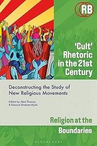 ‘Cult’ Rhetoric in the 21st Century Deconstructing the Study of New Religious Movements