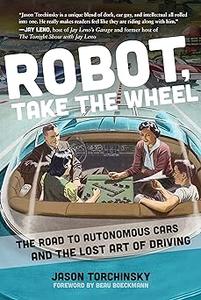 Robot, Take the Wheel The Road to Autonomous Cars and the Lost Art of Driving