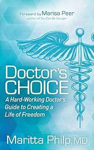 Doctor's Choice The Hard Working Doctor's Guide to Creating a Life of Freedom and Choice