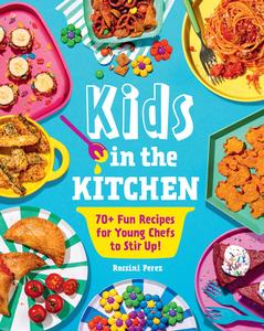 Kids in the Kitchen 70+ Fun Recipes for Young Chefs to Stir Up!