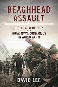 Beachhead Assault The Combat History of the Royal Naval Commandos in World War II