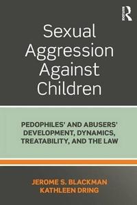 Sexual Aggression Against Children Pedophiles' and Abusers' Development, Dynamics, Treatability, and the Law