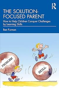 The Solution-focused Parent How to Help Children Conquer Challenges by Learning Skills