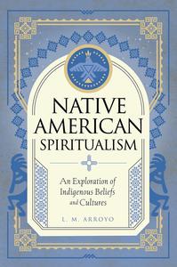 Native American Spiritualism An Exploration of Indigenous Beliefs and Cultures